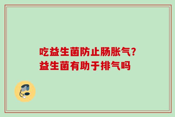 吃益生菌防止肠？益生菌有助于排气吗