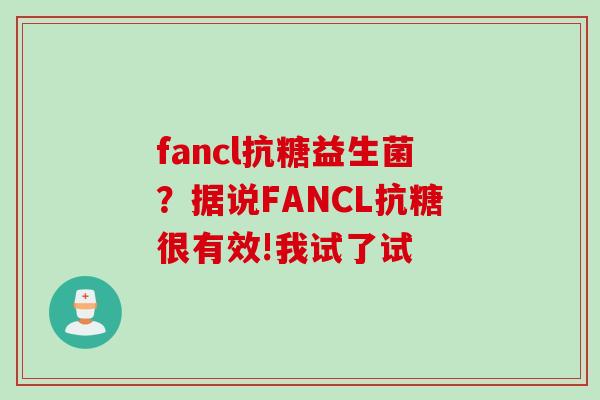 fancl抗糖益生菌？据说FANCL抗糖很有效!我试了试