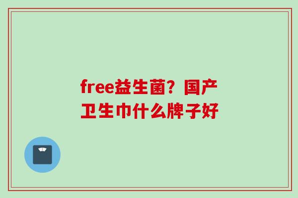 free益生菌？国产卫生巾什么牌子好