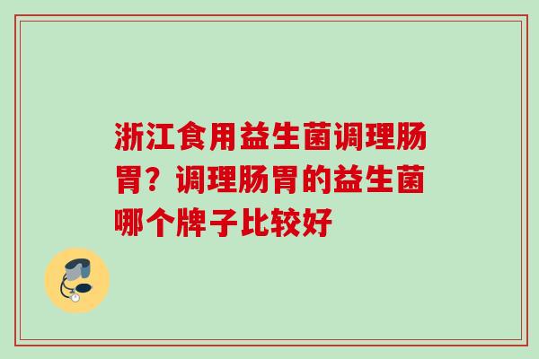 浙江食用益生菌调理肠胃？调理肠胃的益生菌哪个牌子比较好