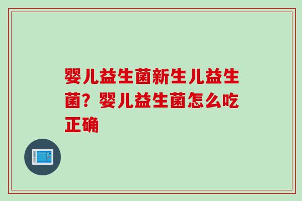婴儿益生菌新生儿益生菌?婴儿益生菌怎么吃正确 婴儿益生菌新生儿益生菌?婴儿益生菌怎么吃正确