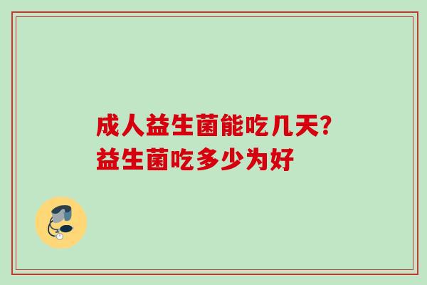 成人益生菌能吃几天？益生菌吃多少为好