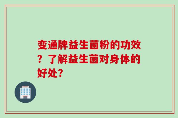 变通牌益生菌粉的功效?了解益生菌对身体的好处? 变通牌益生菌粉的功效?了解益生菌对身体的好处?
