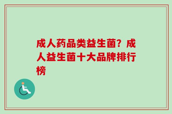 成人药品类益生菌？成人益生菌十大品牌排行榜