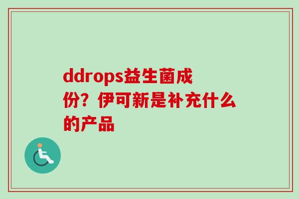 ddrops益生菌成份?伊可新是补充什么的产品 ddrops益生菌成份?伊可新是补充什么的产品