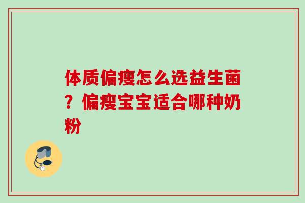体质偏瘦怎么选益生菌?偏瘦宝宝适合哪种奶粉 体质偏瘦怎么选益生菌?偏瘦宝宝适合哪种奶粉
