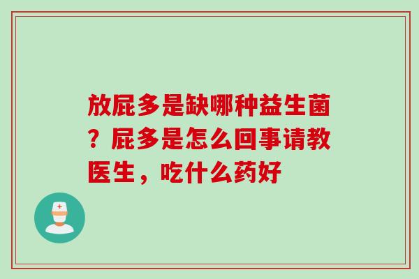 放屁多是缺哪种益生菌?屁多是怎么回事请教医生,吃什么药好 放屁多是缺哪种益生菌?屁多是怎么回事请教医生,吃什么药好