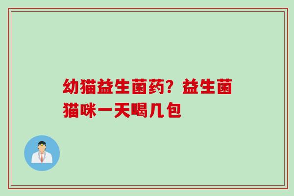 幼猫益生菌药?益生菌猫咪一天喝几包 幼猫益生菌药?益生菌猫咪一天喝几包