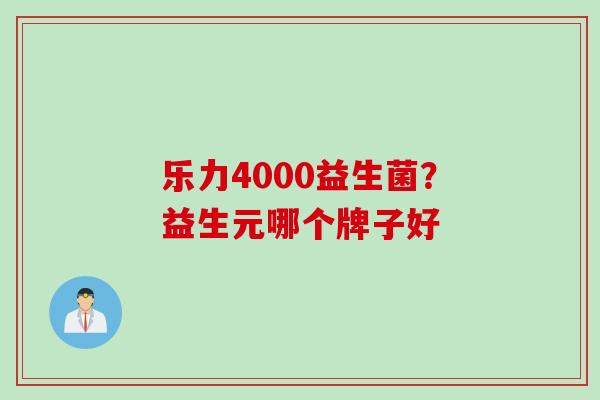 乐力4000益生菌？益生元哪个牌子好