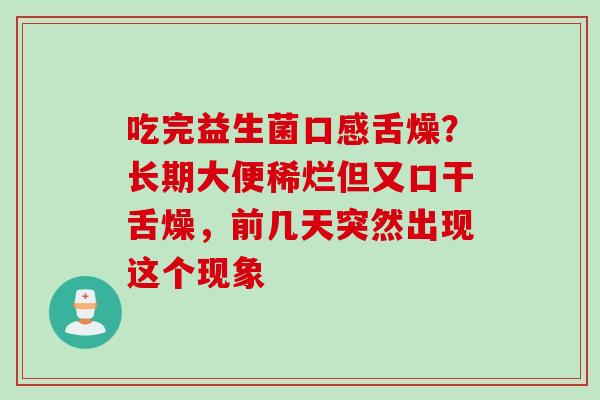 吃完益生菌口感舌燥?长期大便稀烂但又口干舌燥,前几天突然出现这个现象 吃完益生菌口感舌燥?长期大便稀烂但又口干舌燥,前几天突然出现这个现象