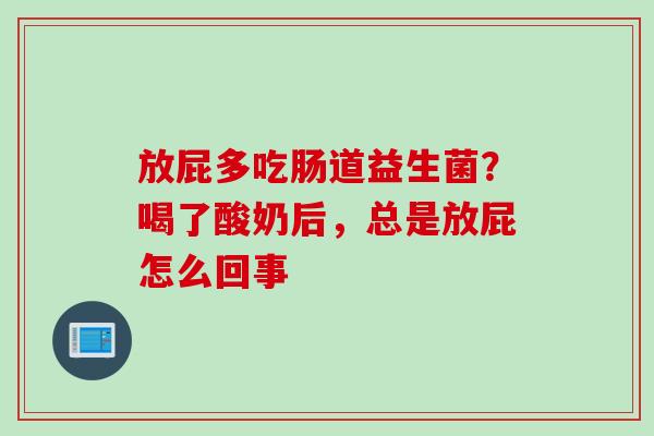 放屁多吃肠道益生菌？喝了酸奶后，总是放屁怎么回事