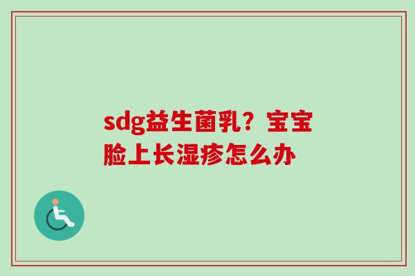 sdg益生菌乳?宝宝脸上长怎么办 sdg益生菌乳?宝宝脸上长怎么办