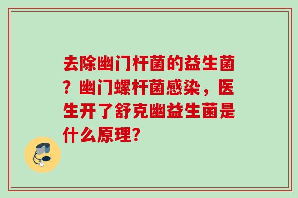 去除幽门杆菌的益生菌?幽门螺杆菌,医生开了舒克幽益生菌是什么原理? 去除幽门杆菌的益生菌?幽门螺杆菌,医生开了舒克幽益生菌是什么原理?