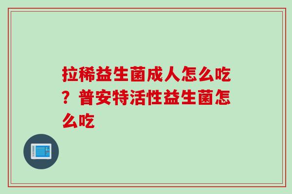 拉稀益生菌成人怎么吃?普安特活性益生菌怎么吃 拉稀益生菌成人怎么吃?普安特活性益生菌怎么吃