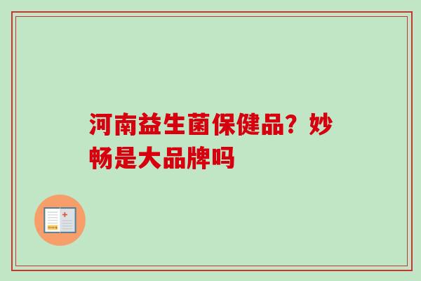河南益生菌保健品？妙畅是大品牌吗