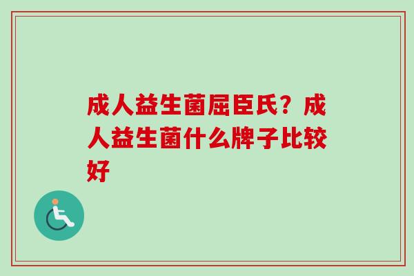 成人益生菌屈臣氏？成人益生菌什么牌子比较好