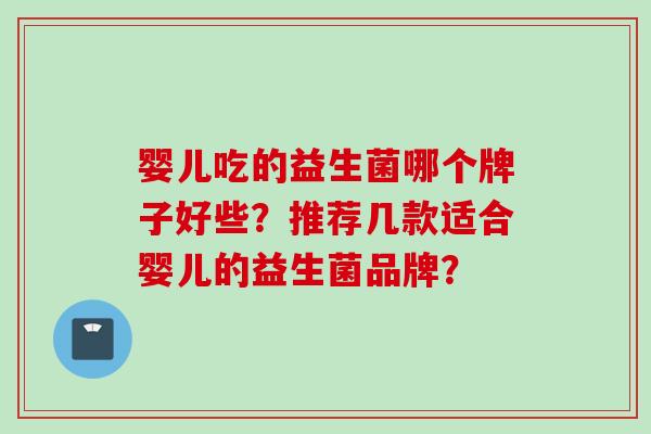 婴儿吃的益生菌哪个牌子好些？推荐几款适合婴儿的益生菌品牌？