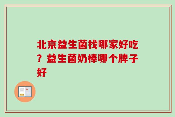 北京益生菌找哪家好吃?益生菌奶棒哪个牌子好 北京益生菌找哪家好吃?益生菌奶棒哪个牌子好