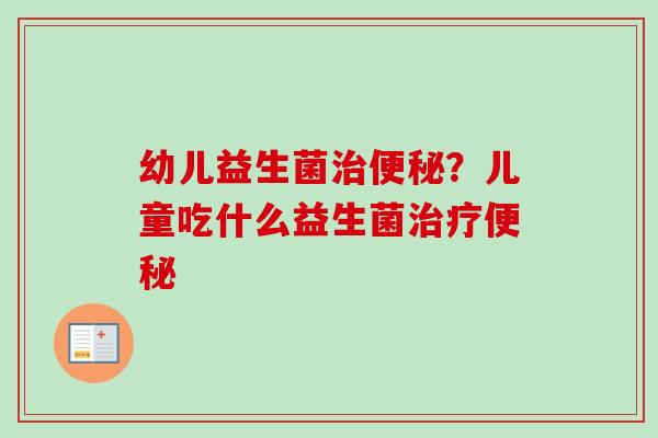 幼儿益生菌?儿童吃什么益生菌 幼儿益生菌?儿童吃什么益生菌