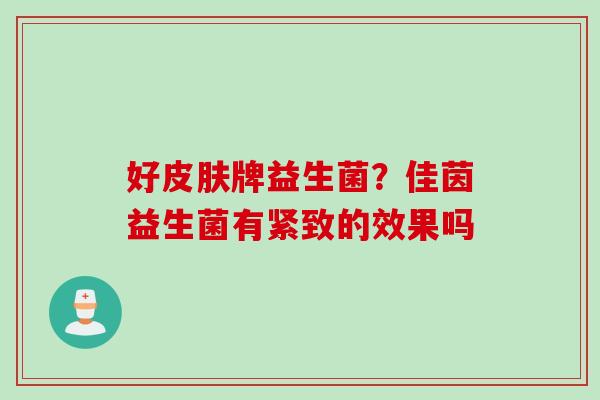好牌益生菌？佳茵益生菌有紧致的效果吗