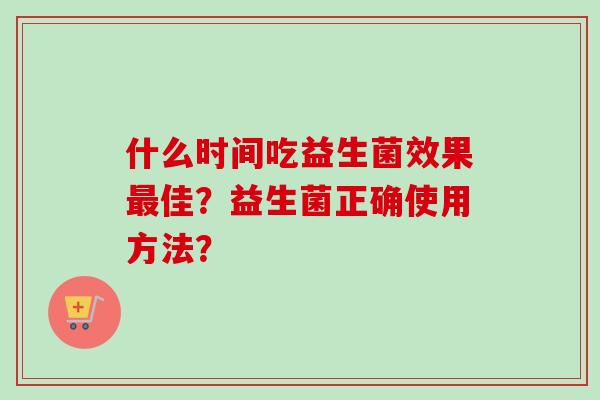 什么时间吃益生菌效果佳？益生菌正确使用方法？