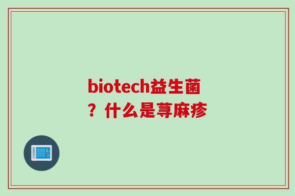 biotech益生菌?什么是荨麻疹 biotech益生菌?什么是荨麻疹