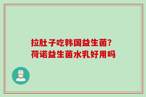 拉肚子吃韩国益生菌?荷诺益生菌水乳好用吗 拉肚子吃韩国益生菌?荷诺益生菌水乳好用吗