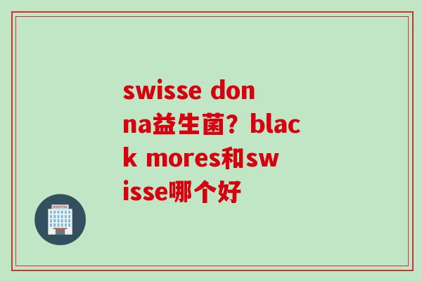 swisse donna益生菌?black mores和swisse哪个好 swisse donna益生菌?black mores和swisse哪个好