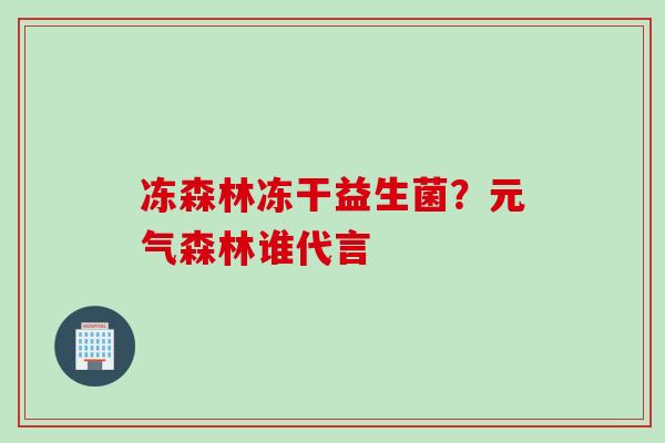 冻森林冻干益生菌?元气森林谁代言 冻森林冻干益生菌?元气森林谁代言