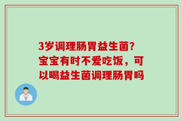 3岁调理肠胃益生菌？宝宝有时不爱吃饭，可以喝益生菌调理肠胃吗