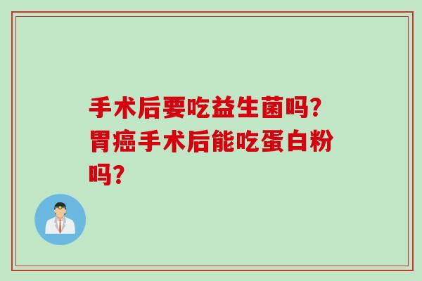 手术后要吃益生菌吗？胃手术后能吃蛋白粉吗？