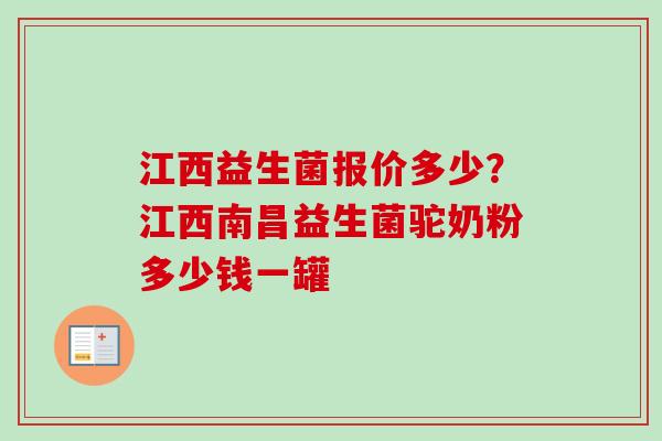 江西益生菌报价多少?江西南昌益生菌驼奶粉多少钱一罐 江西益生菌报价多少?江西南昌益生菌驼奶粉多少钱一罐