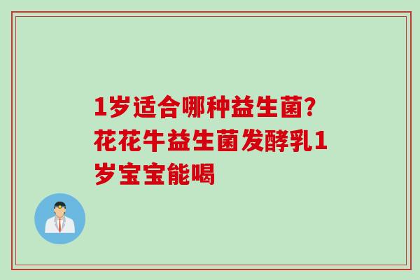 1岁适合哪种益生菌?花花牛益生菌发酵乳1岁宝宝能喝 1岁适合哪种益生菌?花花牛益生菌发酵乳1岁宝宝能喝