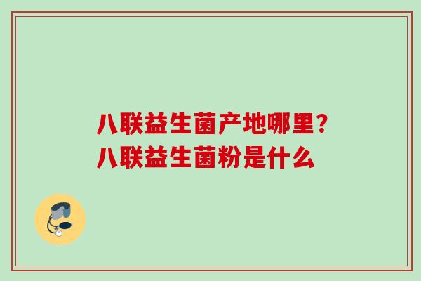 八联益生菌产地哪里？八联益生菌粉是什么