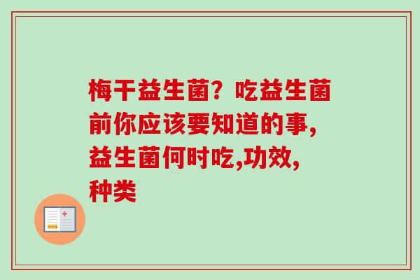 梅干益生菌?吃益生菌前你应该要知道的事,益生菌何时吃,功效,种类 梅干益生菌?吃益生菌前你应该要知道的事,益生菌何时吃,功效,种类