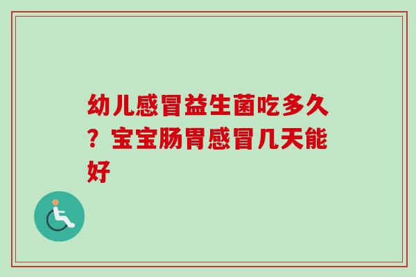 幼儿益生菌吃多久?宝宝肠胃几天能好 幼儿益生菌吃多久?宝宝肠胃几天能好