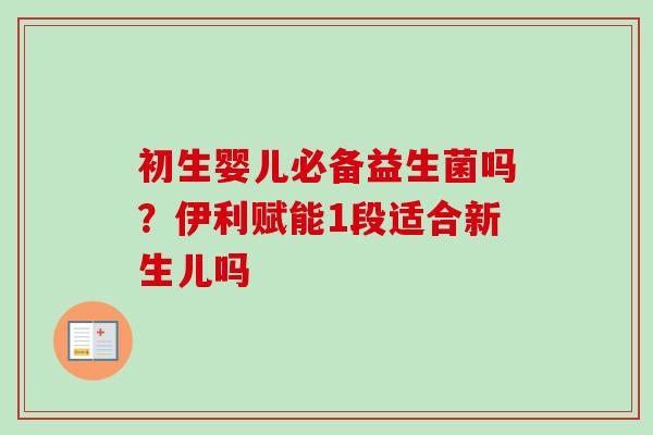 初生婴儿必备益生菌吗?伊利赋能1段适合新生儿吗 初生婴儿必备益生菌吗?伊利赋能1段适合新生儿吗