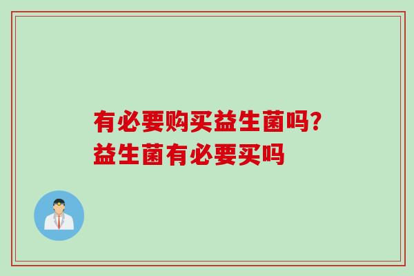 有必要购买益生菌吗？益生菌有必要买吗