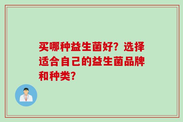 买哪种益生菌好？选择适合自己的益生菌品牌和种类？