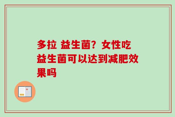 多拉 益生菌？女性吃益生菌可以达到效果吗