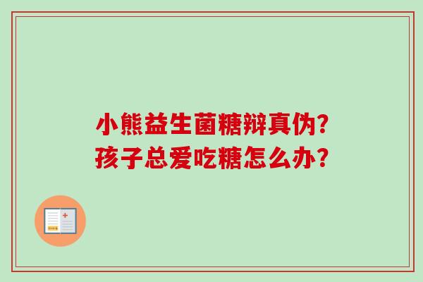 小熊益生菌糖辩真伪？孩子总爱吃糖怎么办？