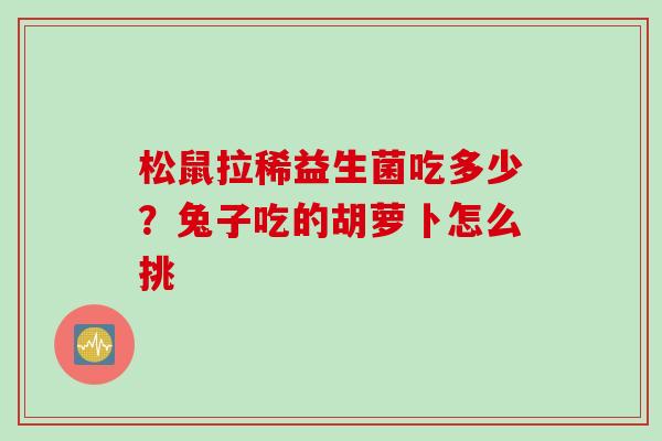 松鼠拉稀益生菌吃多少？兔子吃的胡萝卜怎么挑