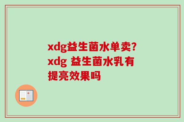 xdg益生菌水单卖？xdg 益生菌水乳有提亮效果吗