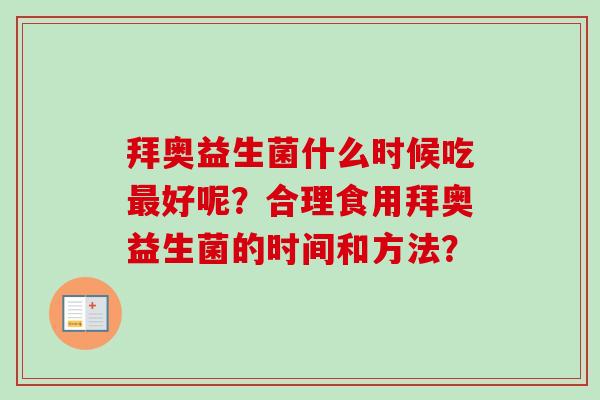 拜奥益生菌什么时候吃好呢？合理食用拜奥益生菌的时间和方法？