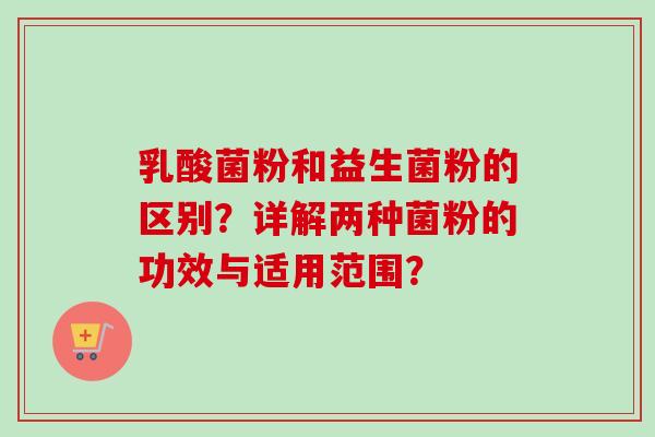 乳酸菌粉和益生菌粉的区别？详解两种菌粉的功效与适用范围？