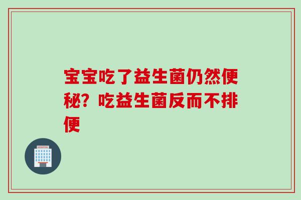 宝宝吃了益生菌仍然？吃益生菌反而不排便