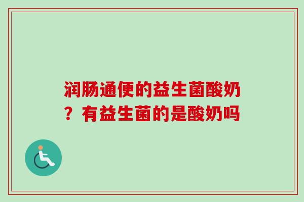 润肠通便的益生菌酸奶?有益生菌的是酸奶吗 润肠通便的益生菌酸奶?有益生菌的是酸奶吗