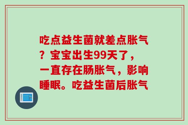 吃点益生菌就差点?宝宝出生99天了,一直存在肠,影响。吃益生菌后 吃点益生菌就差点?宝宝出生99天了,一直存在肠,影响。吃益生菌后