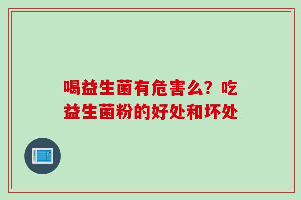 喝益生菌有危害么？吃益生菌粉的好处和坏处