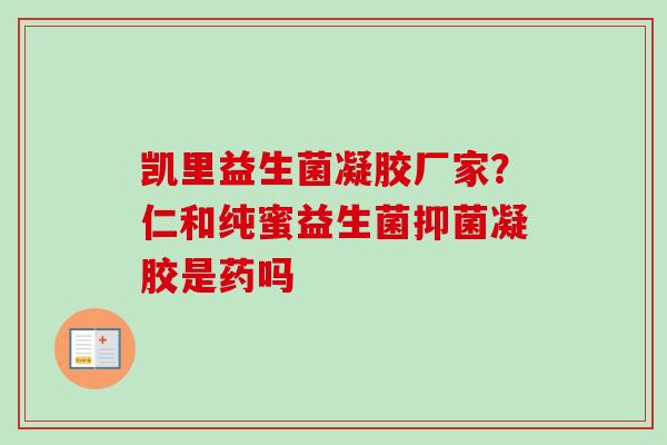 凯里益生菌凝胶厂家？仁和纯蜜益生菌抑菌凝胶是药吗